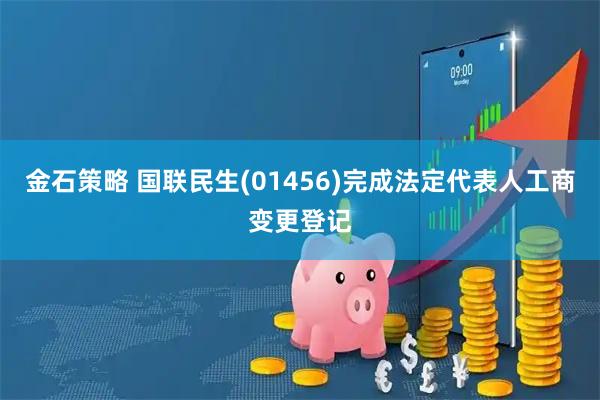 金石策略 国联民生(01456)完成法定代表人工商变更登记