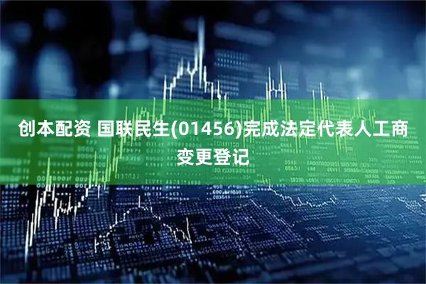 创本配资 国联民生(01456)完成法定代表人工商变更登记