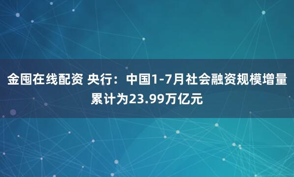 金囤在线配资 央行：中国1-7月社会融资规模增量累计为23.99万亿元