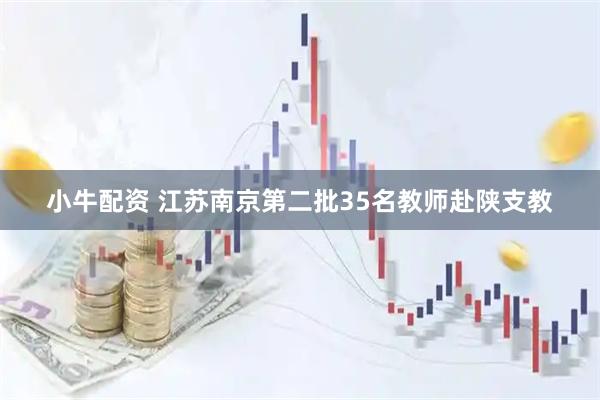 小牛配资 江苏南京第二批35名教师赴陕支教