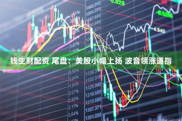 钱生财配资 尾盘：美股小幅上扬 波音领涨道指