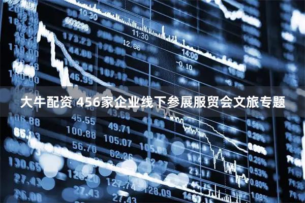 大牛配资 456家企业线下参展服贸会文旅专题
