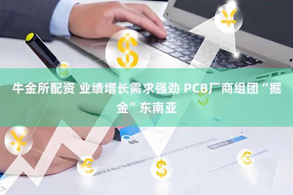 牛金所配资 业绩增长需求强劲 PCB厂商组团“掘金”东南亚