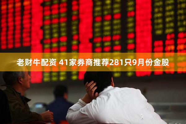 老财牛配资 41家券商推荐281只9月份金股