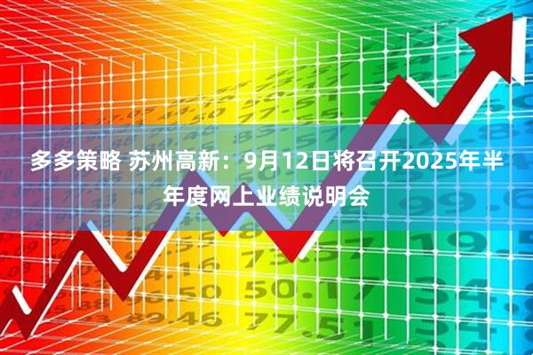多多策略 苏州高新：9月12日将召开2025年半年度网上业绩说明会