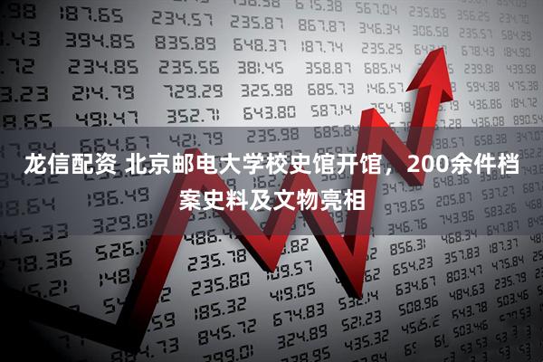 龙信配资 北京邮电大学校史馆开馆，200余件档案史料及文物亮相