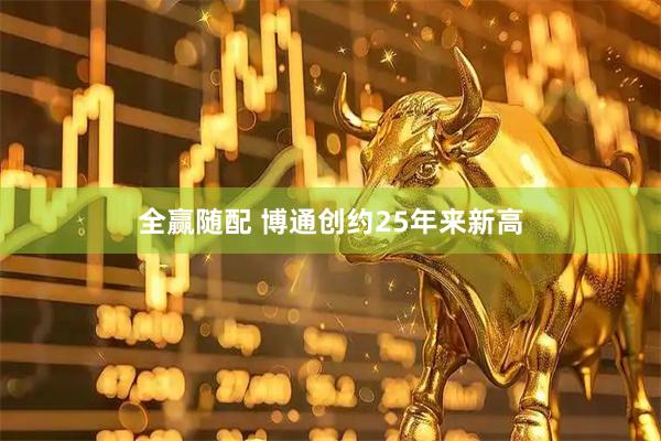 全赢随配 博通创约25年来新高