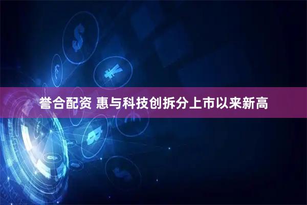 誉合配资 惠与科技创拆分上市以来新高
