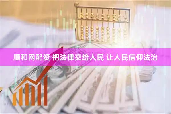 顺和网配资 把法律交给人民 让人民信仰法治