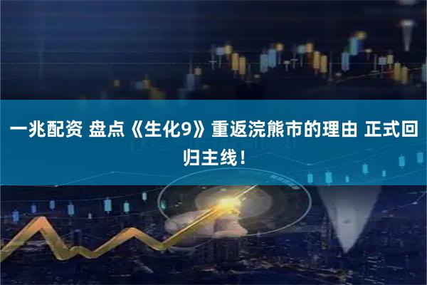 一兆配资 盘点《生化9》重返浣熊市的理由 正式回归主线！