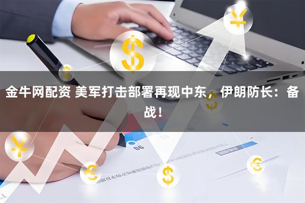 金牛网配资 美军打击部署再现中东，伊朗防长：备战！