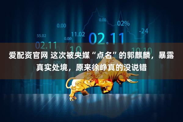 爱配资官网 这次被央媒“点名”的郭麒麟，暴露真实处境，原来徐峥真的没说错