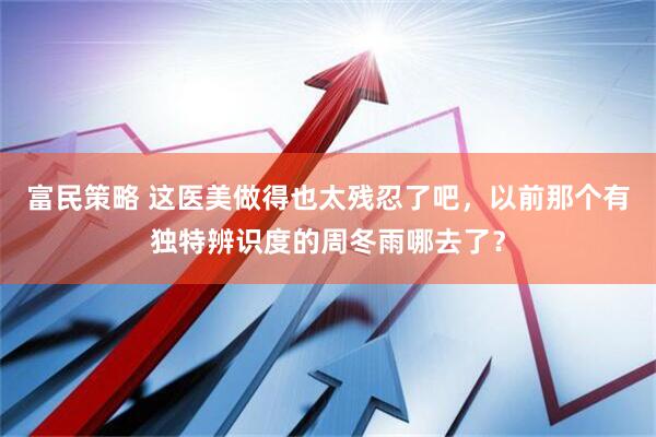 富民策略 这医美做得也太残忍了吧，以前那个有独特辨识度的周冬雨哪去了？