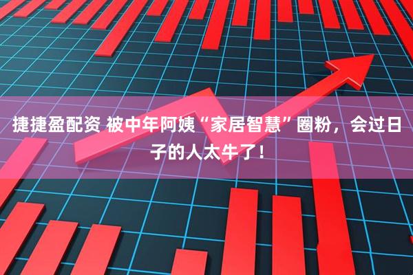 捷捷盈配资 被中年阿姨“家居智慧”圈粉，会过日子的人太牛了！