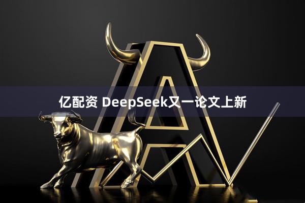 亿配资 DeepSeek又一论文上新