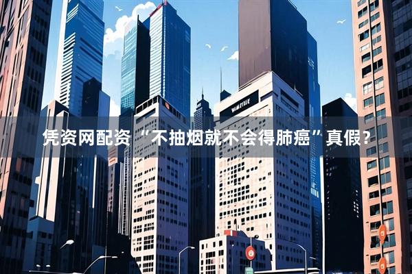 凭资网配资 “不抽烟就不会得肺癌”真假？